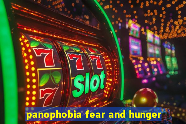 panophobia fear and hunger