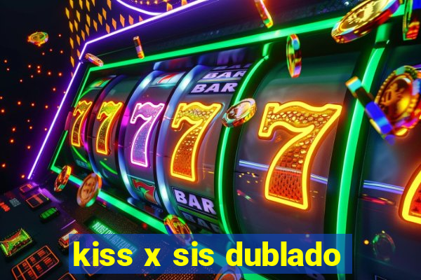 kiss x sis dublado