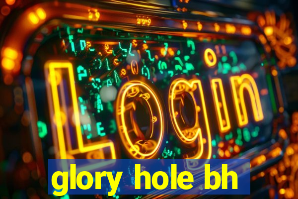 glory hole bh