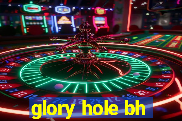 glory hole bh