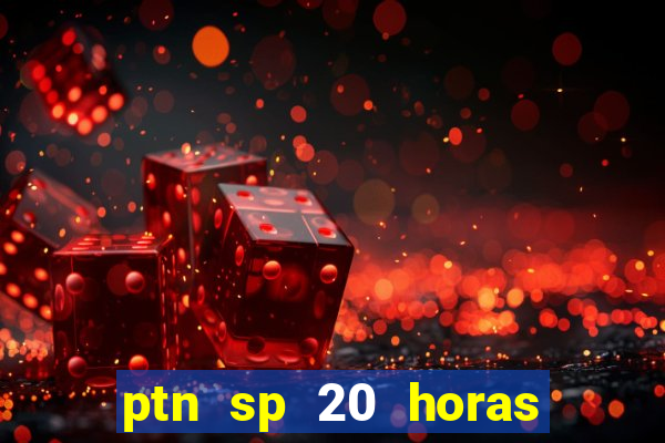 ptn sp 20 horas de hoje