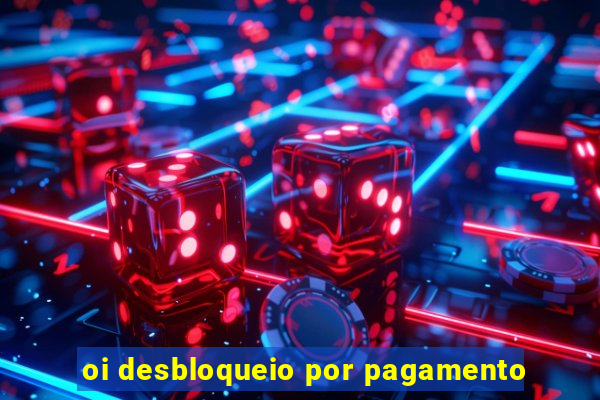 oi desbloqueio por pagamento