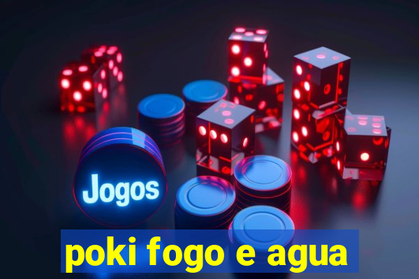 poki fogo e agua