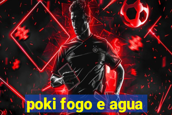 poki fogo e agua