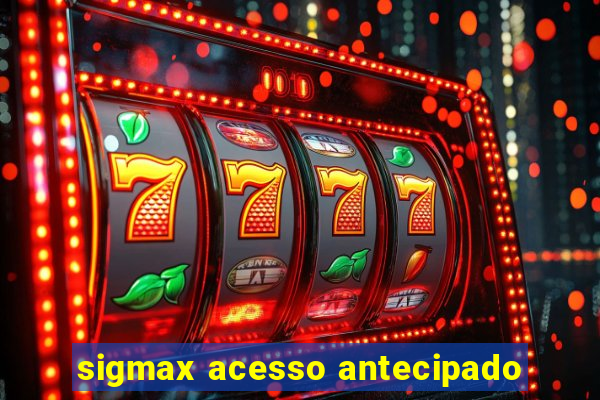 sigmax acesso antecipado