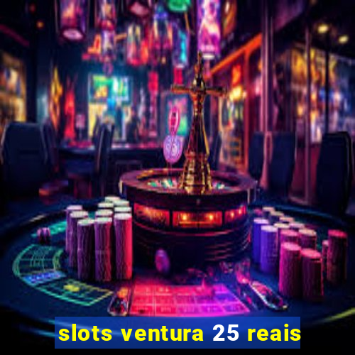 slots ventura 25 reais