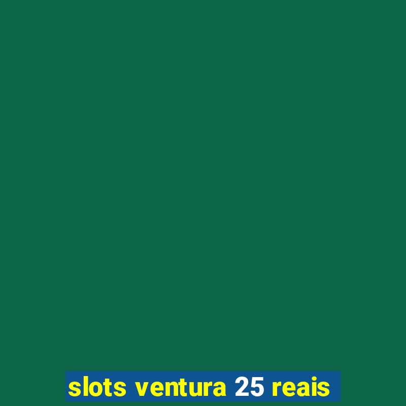 slots ventura 25 reais