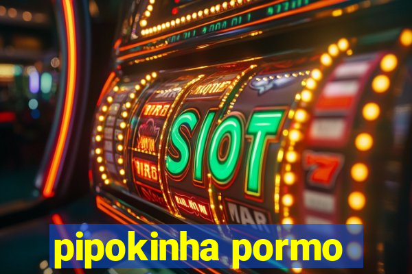 pipokinha pormo