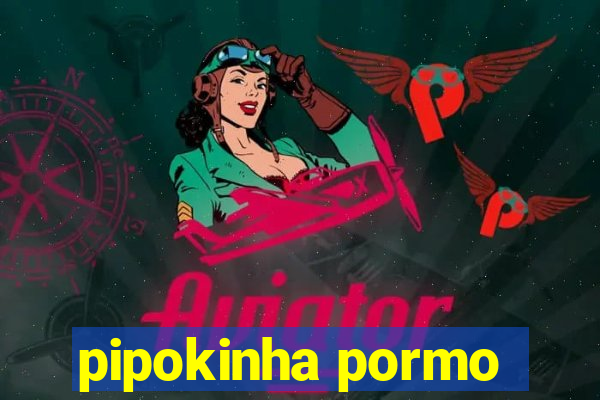 pipokinha pormo