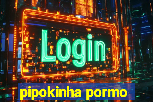 pipokinha pormo