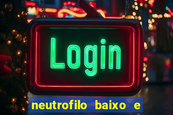 neutrofilo baixo e linfocito alto