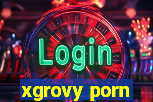 xgrovy porn