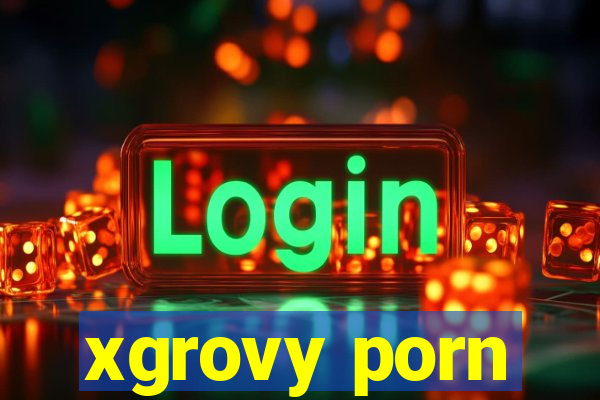 xgrovy porn