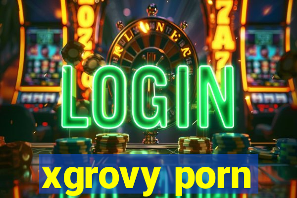 xgrovy porn