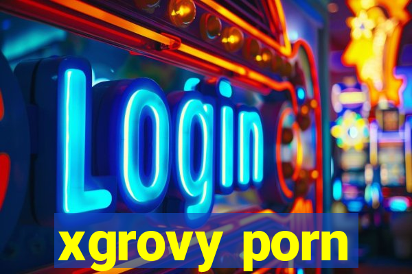 xgrovy porn