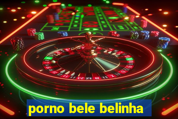 porno bele belinha