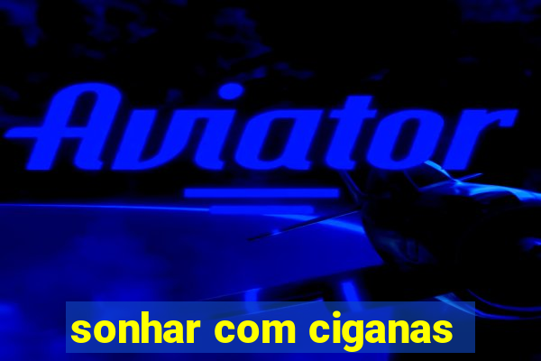 sonhar com ciganas