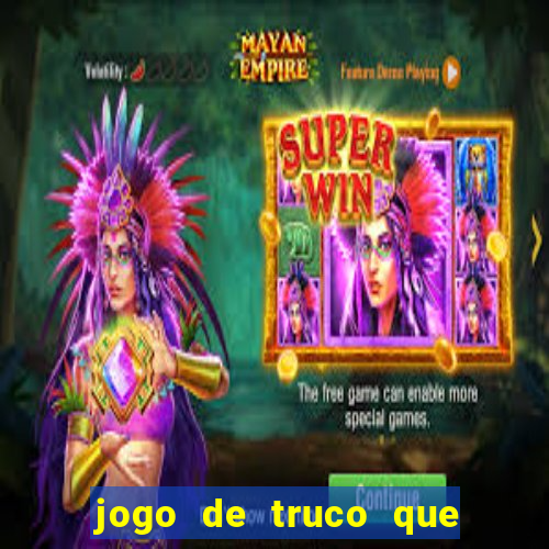 jogo de truco que ganha dinheiro de verdade