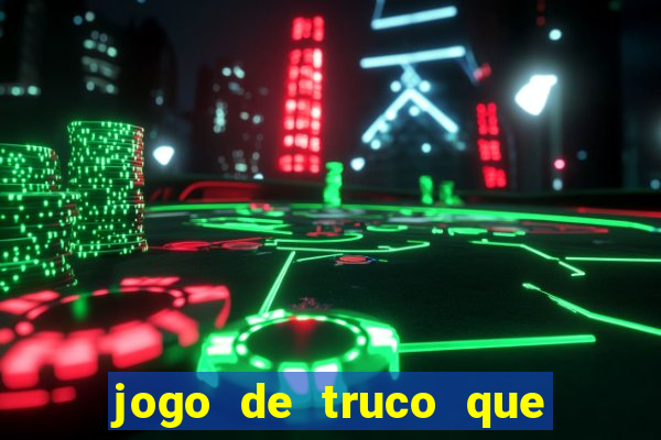 jogo de truco que ganha dinheiro de verdade