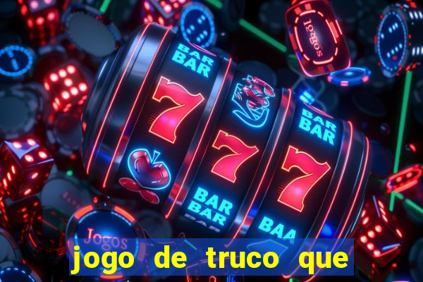 jogo de truco que ganha dinheiro de verdade