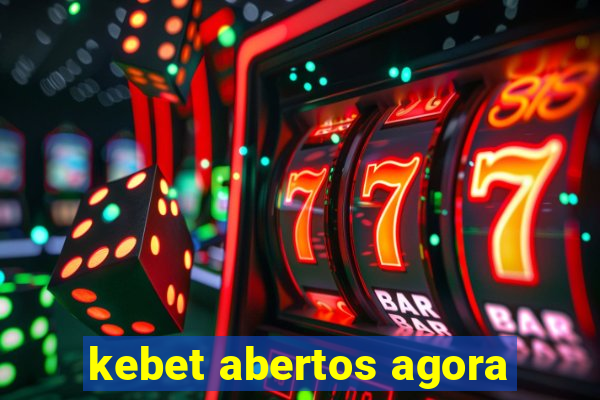 kebet abertos agora