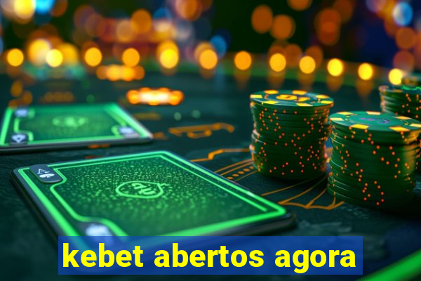 kebet abertos agora