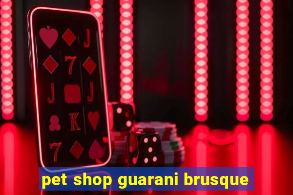 pet shop guarani brusque