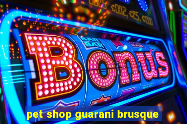 pet shop guarani brusque