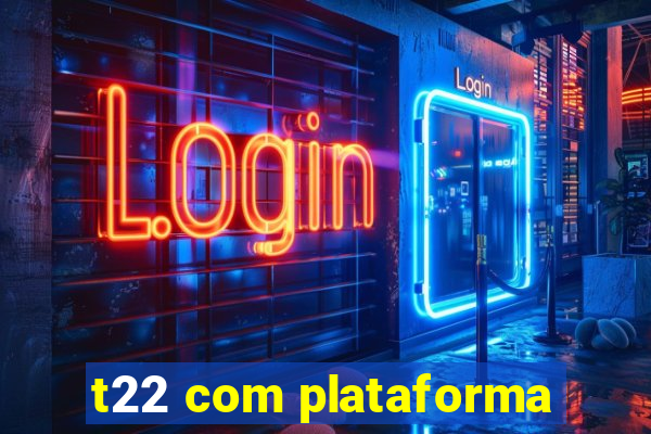 t22 com plataforma