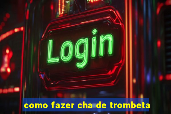 como fazer cha de trombeta