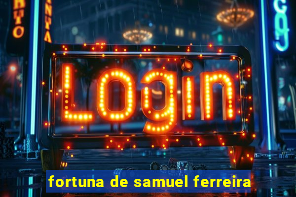 fortuna de samuel ferreira