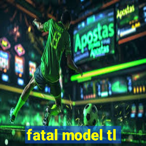 fatal model tl