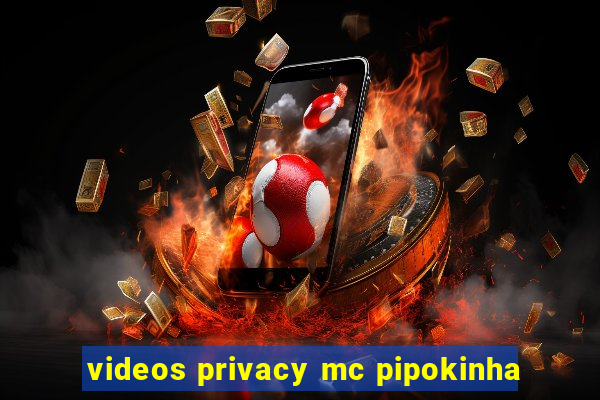 videos privacy mc pipokinha