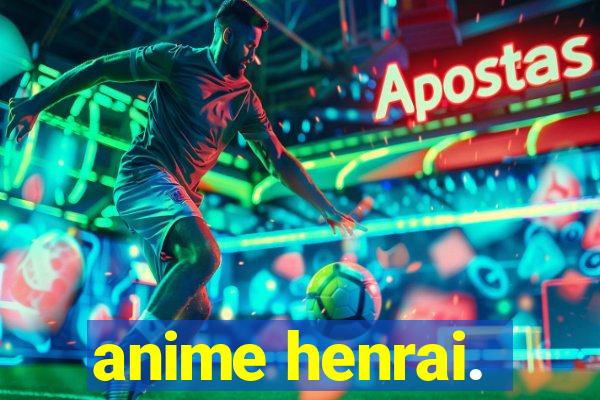 anime henrai.