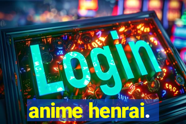 anime henrai.