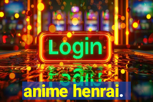 anime henrai.