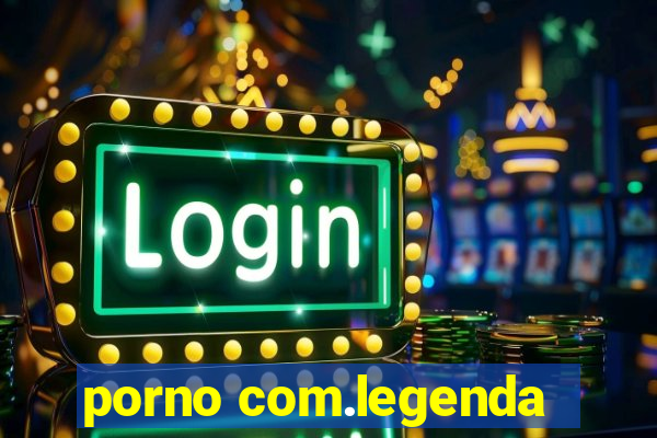 porno com.legenda