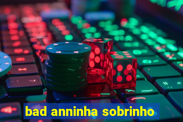 bad anninha sobrinho