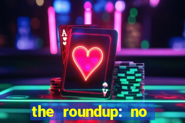 the roundup: no way out download