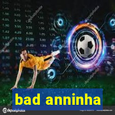 bad anninha