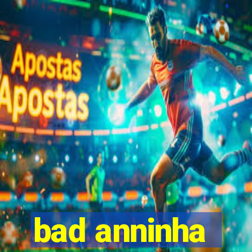 bad anninha