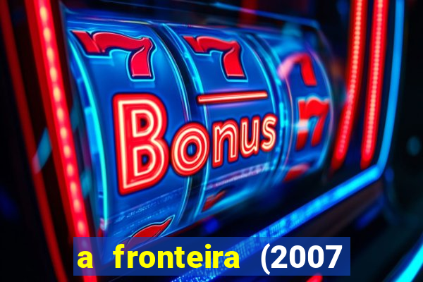 a fronteira (2007 filme completo download)