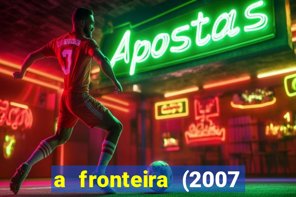 a fronteira (2007 filme completo download)