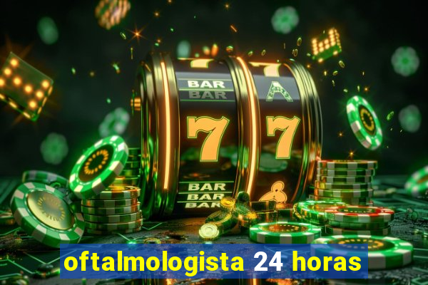 oftalmologista 24 horas