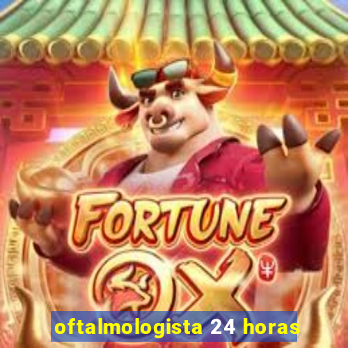 oftalmologista 24 horas