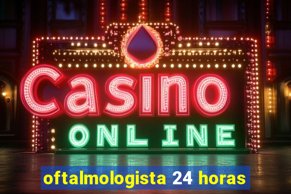 oftalmologista 24 horas