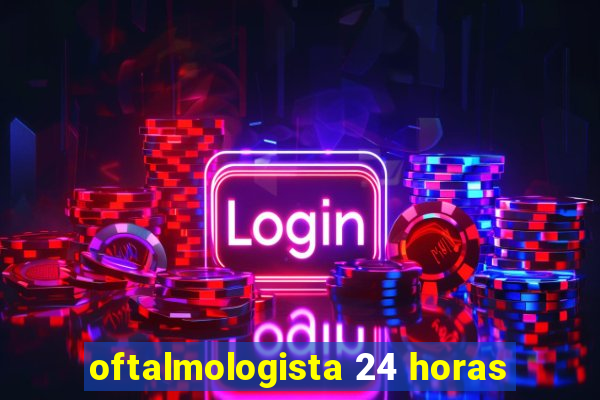 oftalmologista 24 horas