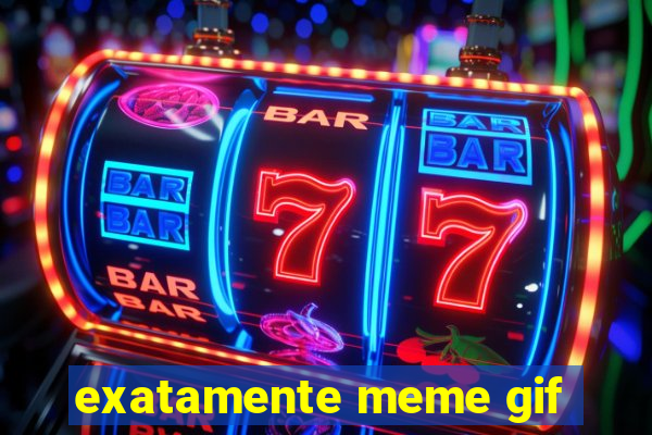 exatamente meme gif