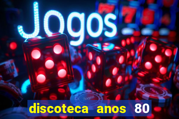 discoteca anos 80 internacional sua