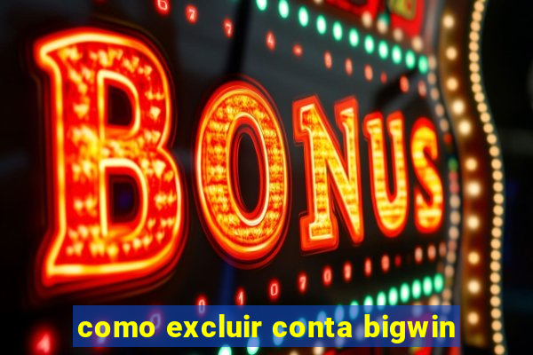 como excluir conta bigwin